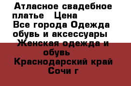 Атласное свадебное платье › Цена ­ 20 000 - Все города Одежда, обувь и аксессуары » Женская одежда и обувь   . Краснодарский край,Сочи г.